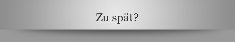 Zu spt?